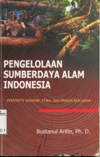 Pengelolaan SumberDaya Alam Indonesia:perspektif ekonomi, etika, dan praksis kebijakan/Bustanul Arifin