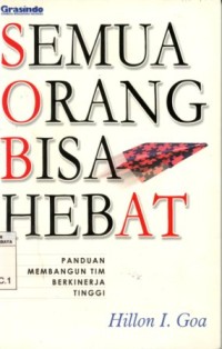 Semua Orang Bisa Hebat : Panduan Membangun Tim Berkinerja Tinggi/Hillon I. Goa