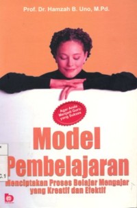 Model Pembelajaran:Menciptakan Proses Belajar Mengajar yang Kreatif dan Efektif/Hamzah B. Uno