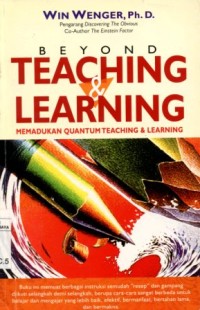 Beyond Teaching and Learning:Memadukan Quantum Teaching & Learning/Win Wenger; penerjemah, Ria Sirait dan Purwanto