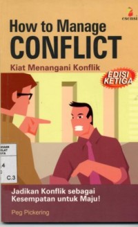 How to manage conflict:kiat menangani konflik/Peg Pickering; penerjemah: Masri Maris
