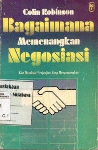 Bagaimana memenangkan negosiasi:kiat membuat perjanjian yang menguntungkan/Colin Robinson; penerjemah: Theresia