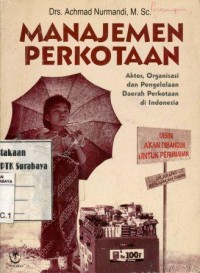 Manajemen perkotaan:aktor, organisasi dan pengelolaan daerah perkotaan di Indonesia/Achmad Nurmadi