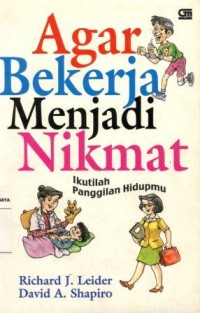 Agar Bekerja Menjadi Nikmat:Ikutilah Panggilan Hidupmu/Richard J. Leider